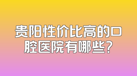 贵阳性价比高的口腔医院有哪些？