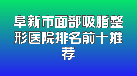 阜新市面部吸脂整形医院排名前十推荐