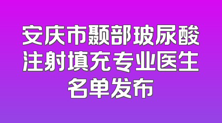 安庆市颞部玻尿酸注射填充专业医生名单发布