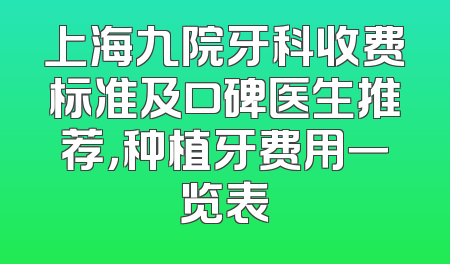 上海九院牙科收费标准及口碑医生推荐，种植牙费用一览表