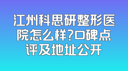 江州科思研整形医院怎么样？口碑点评及地址公开