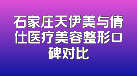 石家庄天伊美与倩仕医疗美容整形口碑对比