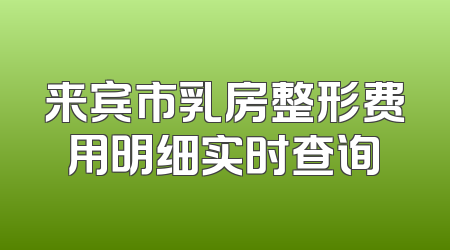 来宾市乳房整形费用明细实时查询