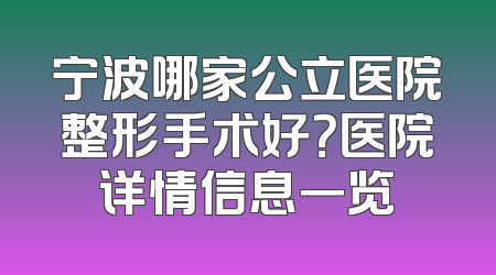 宁波哪家公立医院整形手术好？医院详情信息一览