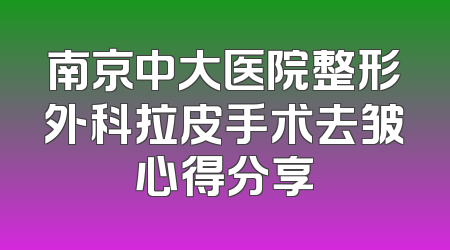 南京中大医院整形外科拉皮手术去皱心得分享