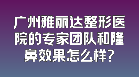 广州雅丽达整形医院的专家团队和隆鼻效果怎么样？
