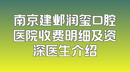 南京建邺润玺口腔医院收费明细及资深医生介绍