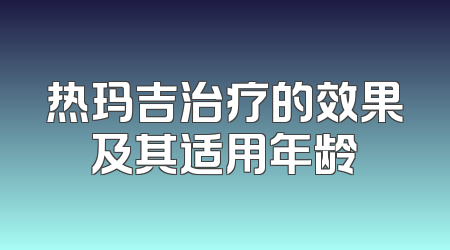热玛吉治疗的效果及其适用年龄