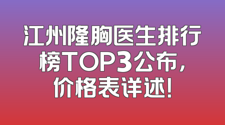 江州隆胸医生排行榜TOP3公布，价格表详述！