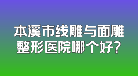 本溪市线雕与面雕整形医院哪个好？