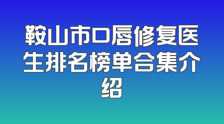 鞍山市口唇修复医生排名榜单合集介绍