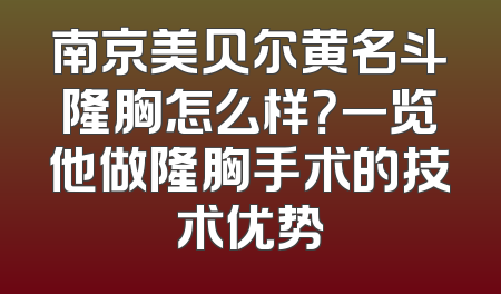 南京美贝尔黄名斗隆胸怎么样？一览他做隆胸手术的技术优势
