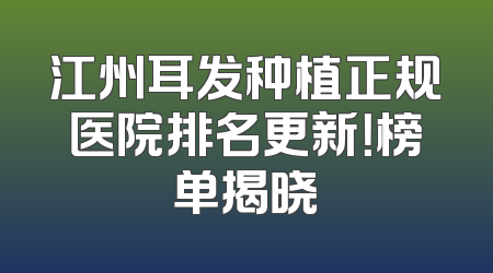 江州耳发种植正规医院排名更新！榜单揭晓