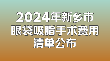 2024年新乡市眼袋吸脂手术费用清单公布