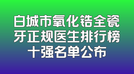 白城市氧化锆全瓷牙正规医生排行榜十强名单公布