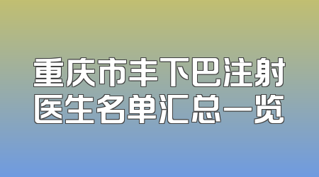 重庆市丰下巴注射医生名单汇总一览