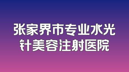 张家界市专业水光针美容注射医院
