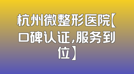 杭州微整形医院【口碑认证，服务到位】