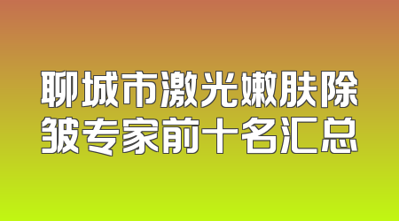 聊城市激光嫩肤除皱专家前十名汇总