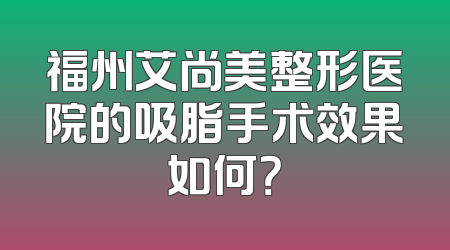 福州艾尚美整形医院的吸脂手术效果如何？