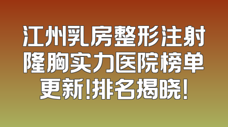 江州乳房整形注射隆胸实力医院榜单更新！排名揭晓！