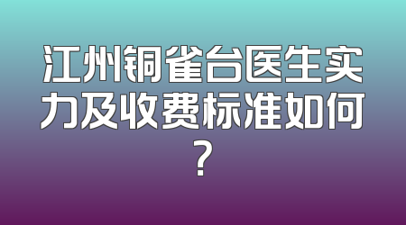 江州铜雀台医生实力及收费标准如何？