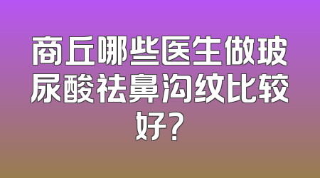 商丘哪些医生做玻尿酸祛鼻沟纹比较好？