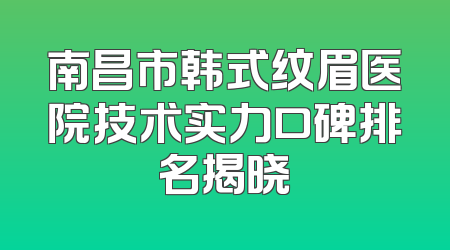 南昌市韩式纹眉医院技术实力口碑排名揭晓