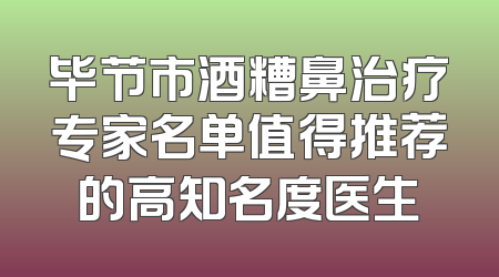 毕节市酒糟鼻治疗专家名单值得推荐的高知名度医生