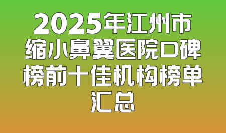 2025年江州市缩小鼻翼医院口碑榜前十佳机构榜单汇总