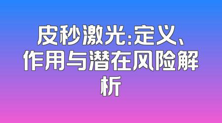 皮秒激光：定义、作用与潜在风险解析