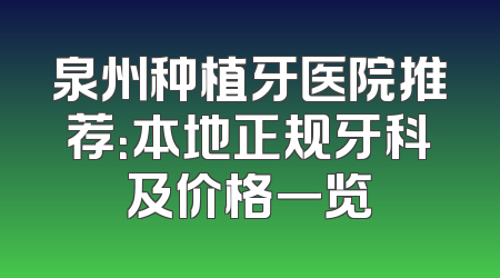 泉州种植牙医院推荐：本地正规牙科及价格一览