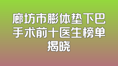 廊坊市膨体垫下巴手术前十医生榜单揭晓