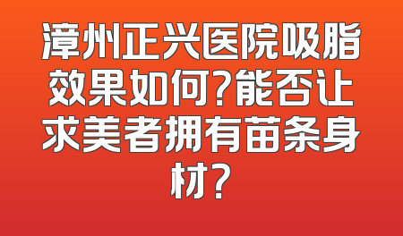漳州正兴医院吸脂效果如何？能否让求美者拥有苗条身材？