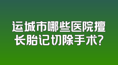 运城市哪些医院擅长胎记切除手术？