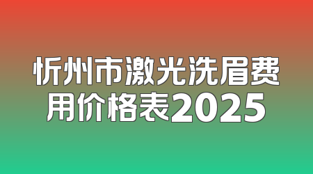 忻州市激光洗眉费用价格表2025
