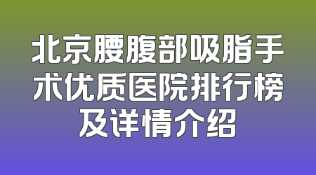 北京腰腹部吸脂手术优质医院排行榜及详情介绍