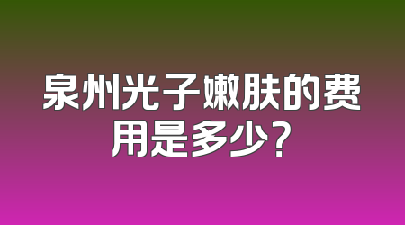 泉州光子嫩肤的费用是多少？