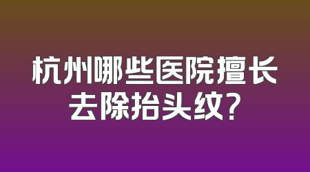 杭州哪些医院擅长去除抬头纹？