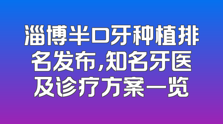 淄博半口牙种植排名发布，知名牙医及诊疗方案一览