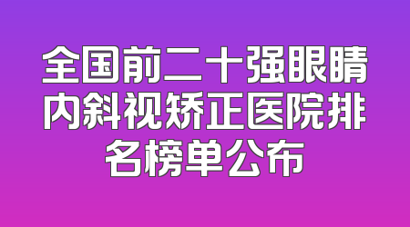 全国前二十强眼睛内斜视矫正医院排名榜单公布