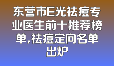 东营市E光祛痘专业医生前十推荐榜单，祛痘定向名单出炉