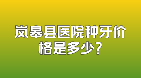岚皋县医院种牙价格是多少？