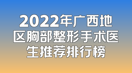 2022年广西地区胸部整形手术医生推荐排行榜