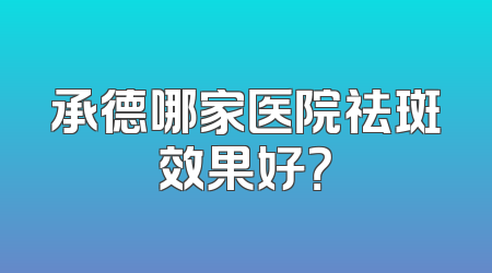 承德哪家医院祛斑效果好？