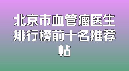 北京市血管瘤医生排行榜前十名推荐帖