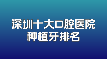 深圳十大口腔医院种植牙排名
