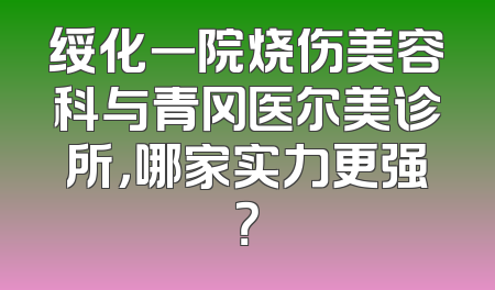 绥化一院烧伤美容科与青冈医尔美诊所，哪家实力更强？