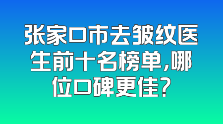 张家口市去皱纹医生前十名榜单，哪位口碑更佳？