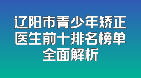 辽阳市青少年矫正医生前十排名榜单全面解析
